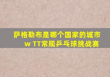 萨格勒布是哪个国家的城市w TT常规乒乓球挑战赛